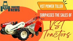 Vst Tractor Sales Are Down 18.26%, While Power Tillers Are Up 15.37%