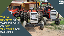 Top 10 Benefits of Taking Loan on Old Tractors for Farmers: Take a Smart Decision This Season