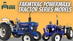 Top Farmtrac PowerMaxx Tractor Series Models- 2022, Specifications & More