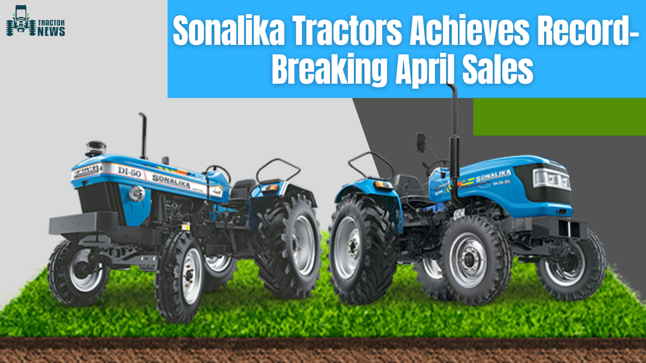 Sonalika Tractors Achieves Record-breaking April Sales With 12,590 